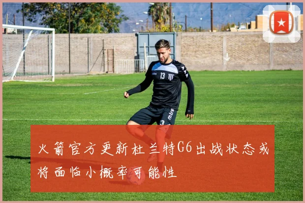 火箭官方更新杜兰特G6出战状态或将面临小概率可能性