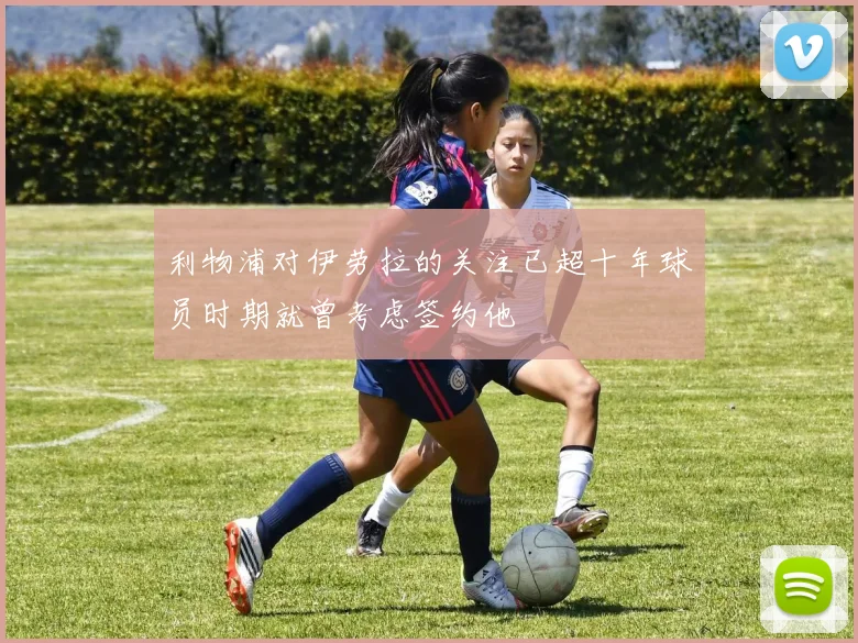 利物浦对伊劳拉的关注已超十年球员时期就曾考虑签约他