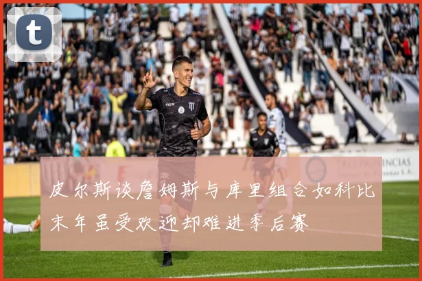 皮尔斯谈詹姆斯与库里组合如科比末年虽受欢迎却难进季后赛