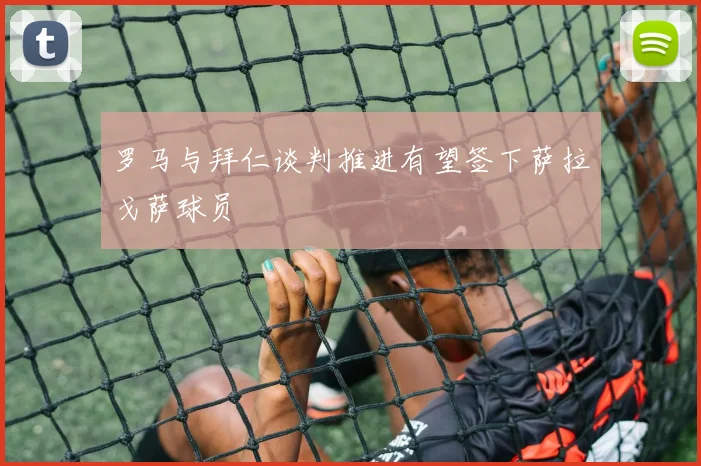 罗马与拜仁谈判推进有望签下萨拉戈萨球员