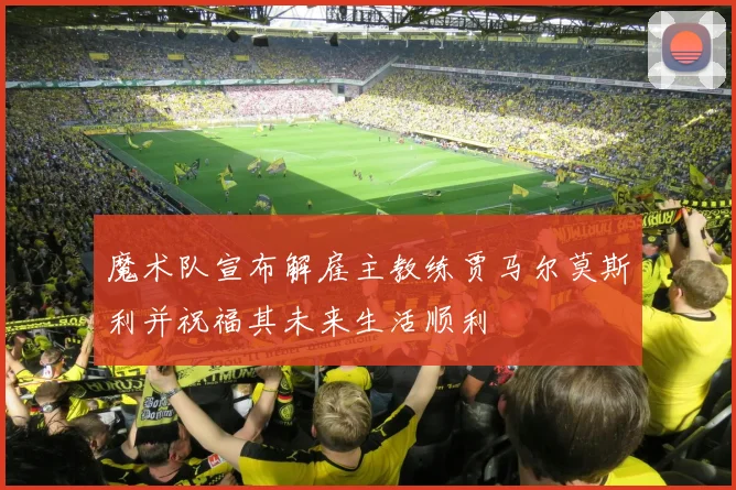 魔术队宣布解雇主教练贾马尔莫斯利并祝福其未来生活顺利