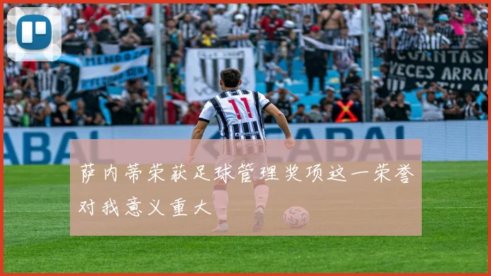 萨内蒂荣获足球管理奖项这一荣誉对我意义重大