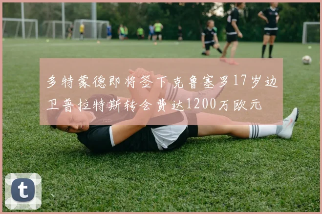 多特蒙德即将签下克鲁塞罗17岁边卫普拉特斯转会费达1200万欧元